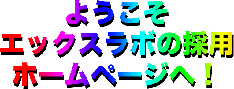 ようこそ！エックスラボの採用ホームペページへ！
